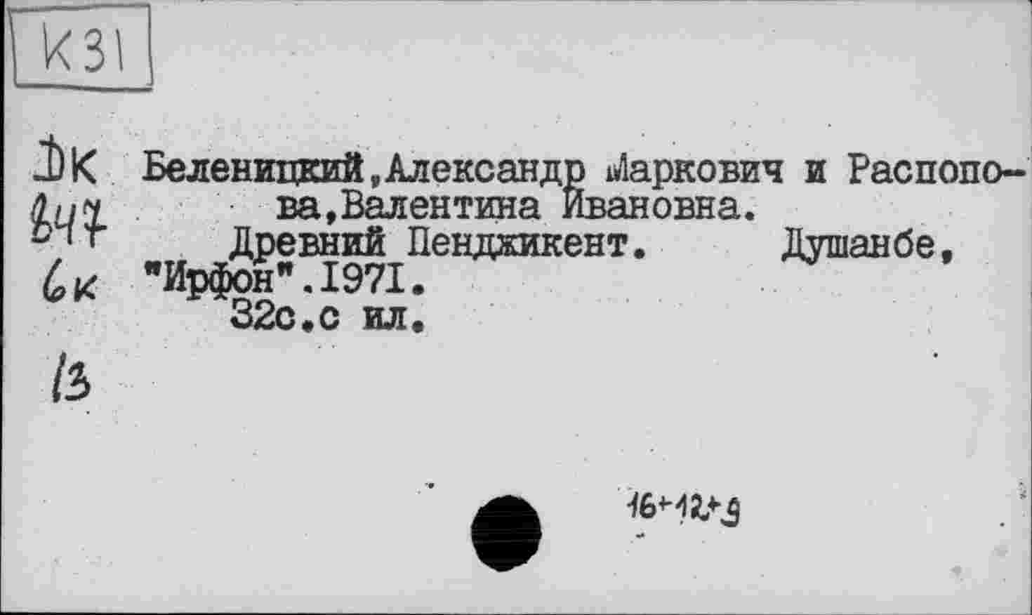 ﻿кзі
ік И (о К

Беленицкий,Александр Маркович и Распопова, Валентина Ивановна.
Древний Пендаикент. Душанбе,
"Ирфон".1971.
32с.с ил.
